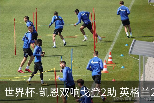 世界杯-凯恩双响戈登2助 英格兰2-1逆转绝杀民主刚果