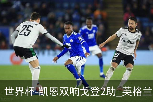 世界杯-凯恩双响戈登2助 英格兰2-1逆转绝杀民主刚果