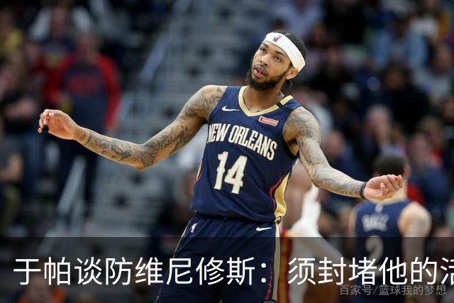 于帕谈防维尼修斯：须封堵他的活动空间 他常想把球带进禁区获点