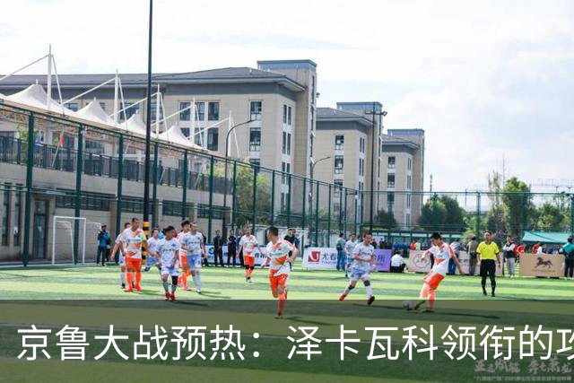 京鲁大战预热：泽卡瓦科领衔的攻击线全面爆发 国安各赛事三连胜