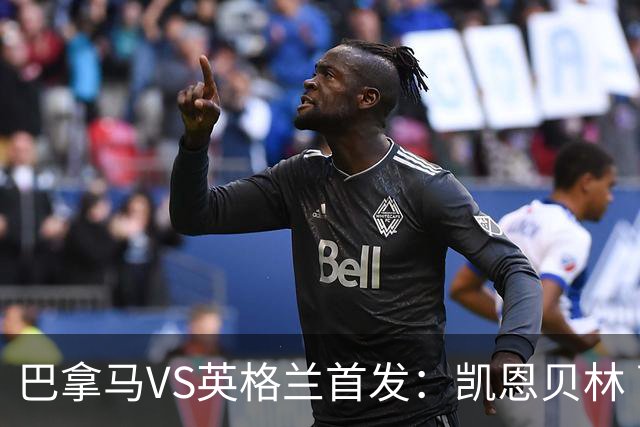 巴拿马VS英格兰首发：凯恩贝林 萨卡拉什福德配罗杰斯