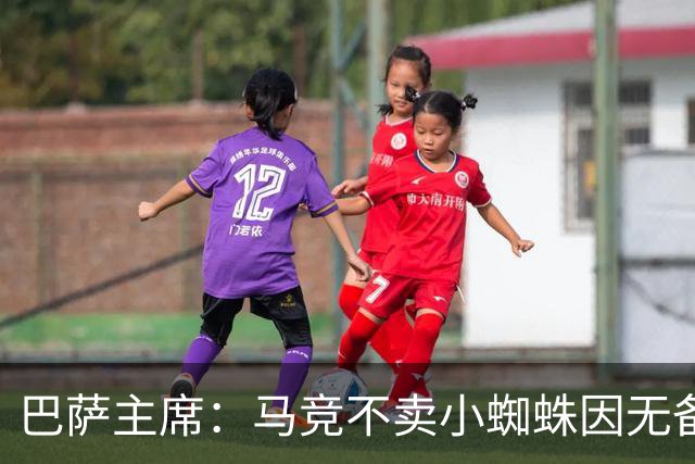 巴萨主席：马竞不卖小蜘蛛因无备选 有些人想挑起事端