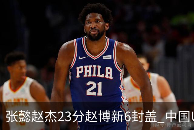 张懿赵杰23分赵博新6封盖 中国U17男篮世界杯开门红