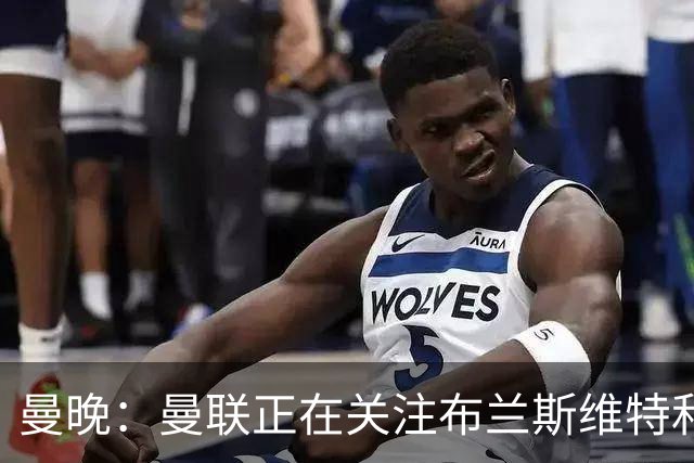 曼晚：曼联正在关注布兰斯维特和塔普索巴