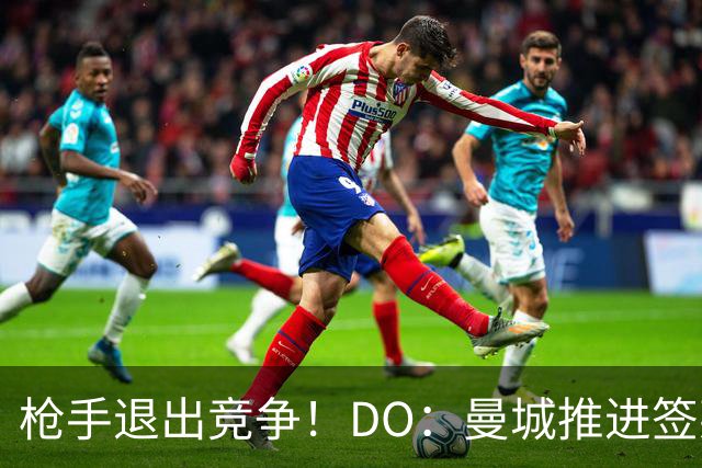 枪手退出竞争！DO：曼城推进签莱斯特城边锋蒙加，转会费1000万镑