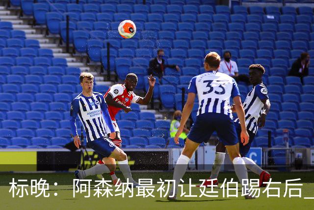 标晚：阿森纳最初让廷伯踢右后 伤愈后力压津琴科