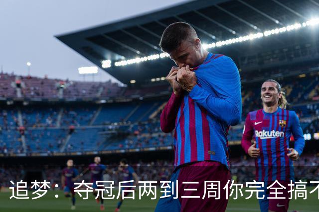 追梦：夺冠后两到三周你完全搞不清楚身在何处 像坐在云上飘浮着