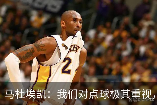 马杜埃凯：我们对点球极其重视，进入淘汰赛点球分量会更加突出