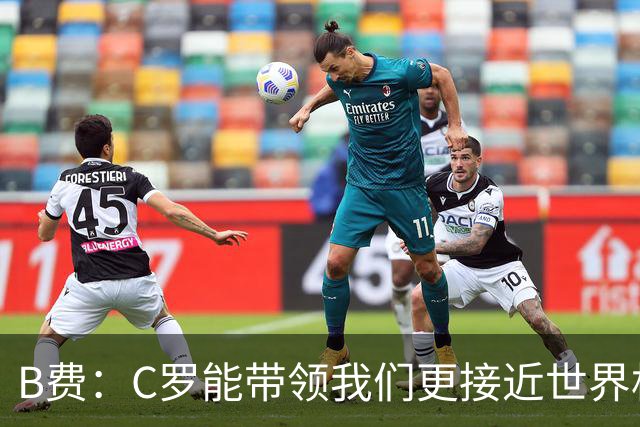 B费：C罗能带领我们更接近世界杯冠军，他从不满足于已有的成就