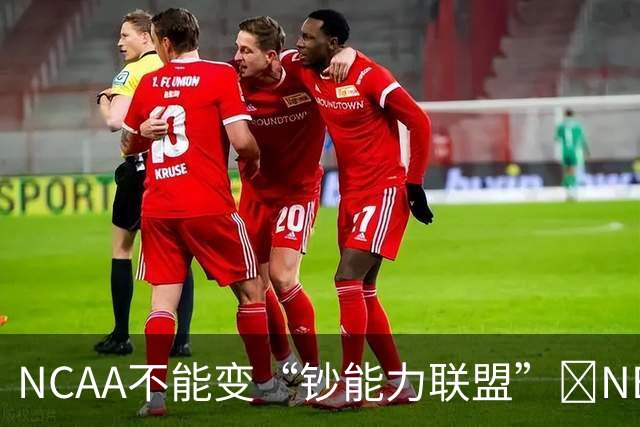 NCAA不能变“钞能力联盟”💥NBA罕见表态 支持国会整顿NIL乱世
